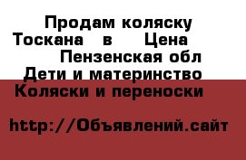 Продам коляску Тоскана 2 в 1 › Цена ­ 15 000 - Пензенская обл. Дети и материнство » Коляски и переноски   